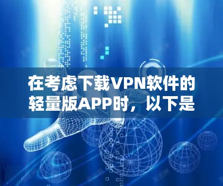 在考虑下载VPN软件的轻量版APP时,以下是一些有条理的选择,帮助你找到最适合你的软件