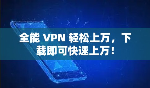 全能 VPN 轻松上万,下载即可快速上万!