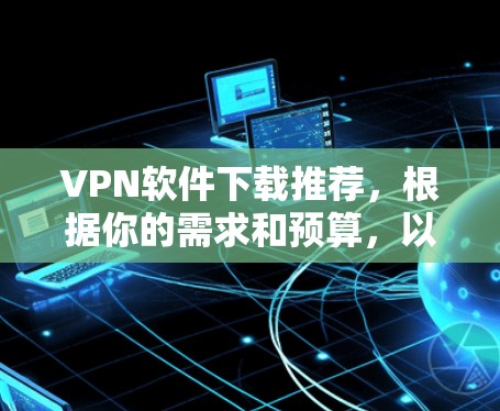 VPN软件下载推荐,根据你的需求和预算,以下是一些推荐的选项