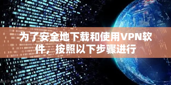 为了安全地下载和使用VPN软件,按照以下步骤进行