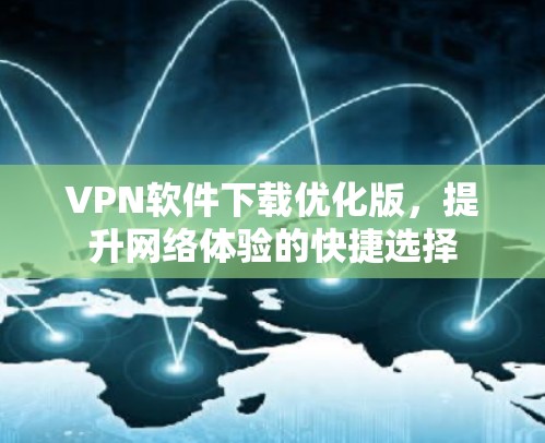 VPN软件下载优化版，提升网络体验的快捷选择