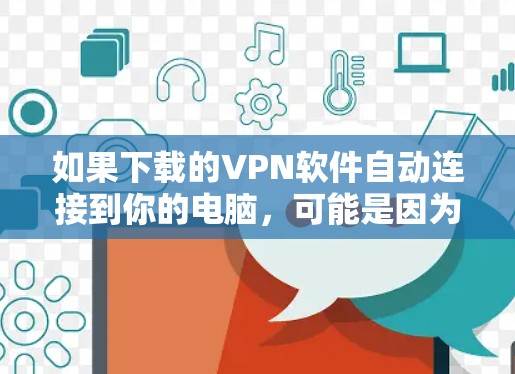 如果下载的VPN软件自动连接到你的电脑，可能是因为软件下载时有特定设置导致的。以下是一些步骤来解决这个问题