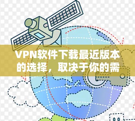 VPN软件下载最近版本的选择，取决于你的需求、预算和设备类型。以下是一些受欢迎的VPN软件推荐，涵盖了主流和新兴的选择