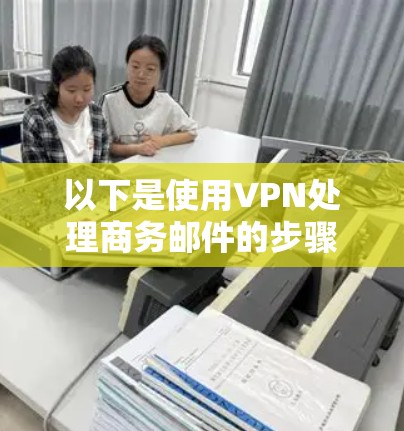 以下是使用VPN处理商务邮件的步骤 以下是使用VPN处理商务邮件的步骤