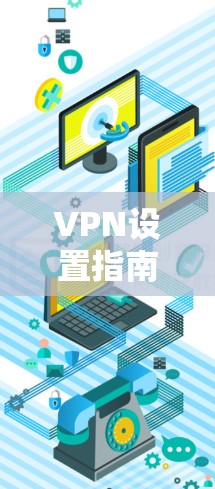 VPN设置指南是保护个人隐私和网络安全的重要工具。以下是设置VPN的基本指南,帮助你更好地管理你的VPN连接