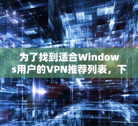 为了找到适合Windows用户的VPN推荐列表,下面是一些推荐,涵盖免费和有会员费的软件,同时考虑用户评价、界面友好性和高级功能