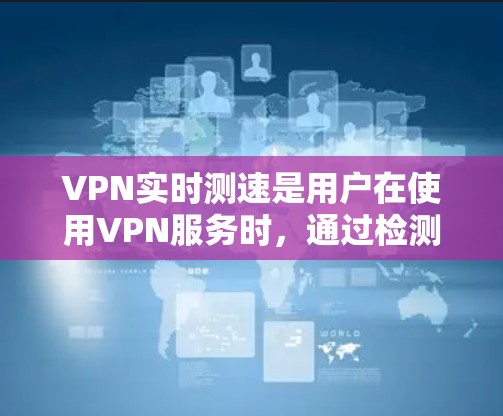 VPN实时测速是用户在使用VPN服务时,通过检测自己的服务器连接到哪个VPN服务器,并了解该服务器的具体性能参数,以便更好地管理数据流和数据安全的过程。以下是对VPN实时测速的详细解答