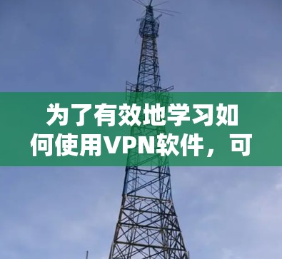 为了有效地学习如何使用VPN软件,可以按照以下步骤进行