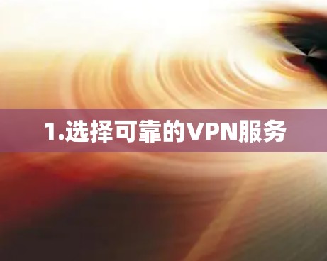1.选择可靠的VPN服务