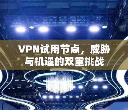 VPN试用节点,威胁与机遇的双重挑战