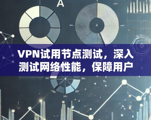 VPN试用节点测试,深入测试网络性能,保障用户安全