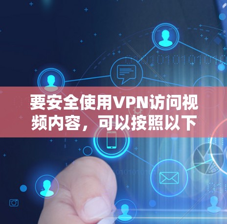 要安全使用VPN访问视频内容,可以按照以下步骤操作