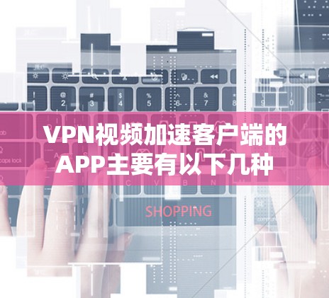 VPN视频加速客户端的APP主要有以下几种