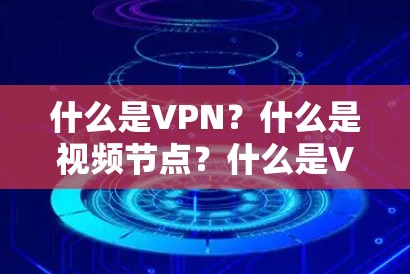 什么是VPN?什么是视频节点?什么是VPN推荐工具?