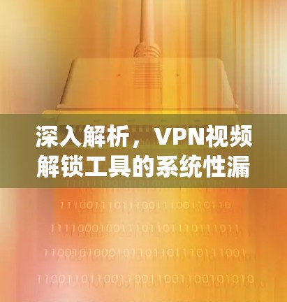 深入解析,VPN视频解锁工具的系统性漏洞