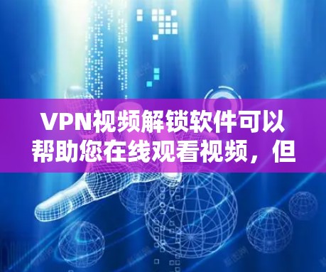 VPN视频解锁软件可以帮助您在线观看视频,但需要谨慎使用,以确保安全。以下是一些实用的VPN视频解锁软件推荐,帮助您放心在线观看