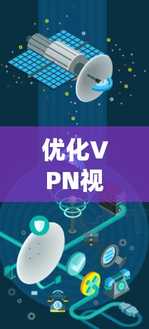 优化VPN视频网络是一个系统工程,涉及多个方面,以下是一步步的优化方案
