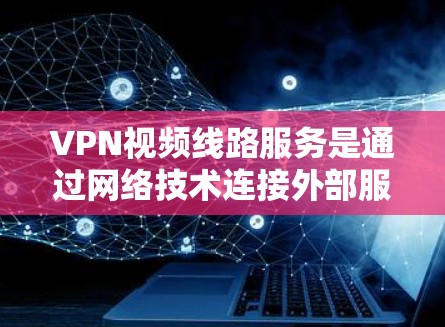VPN视频线路服务是通过网络技术连接外部服务器,允许用户访问外部服务器上的资源,如视频和文件,无需暴露设备信息,从而提供安全访问渠道。以下是对VPN视频线路服务的详细分析和总结