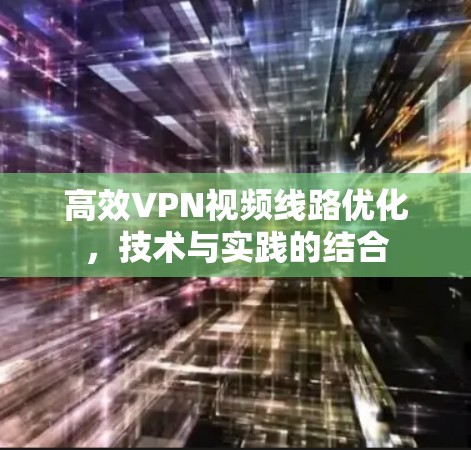 高效VPN视频线路优化,技术与实践的结合