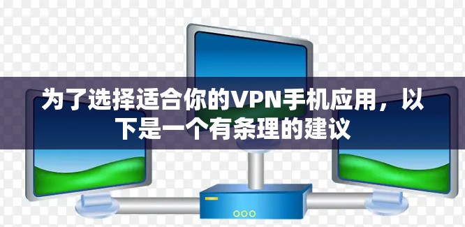 为了选择适合你的VPN手机应用,以下是一个有条理的建议