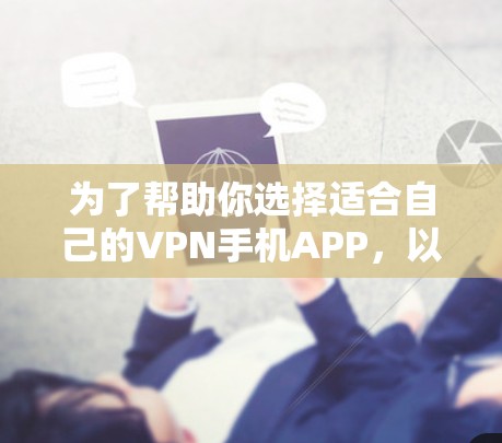 为了帮助你选择适合自己的VPN手机APP,以下是一些建议和步骤