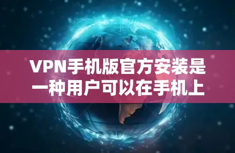 VPN手机版官方安装是一种用户可以在手机上直接安装VPN软件,无需下载本地软件并安装的过程。以下是关于如何使用和选择VPN软件的详细步骤