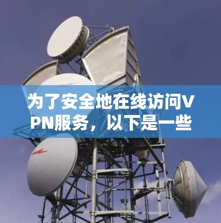 为了安全地在线访问VPN服务,以下是一些推荐的免费下载方法和推荐网站,帮助您实现VPN访问