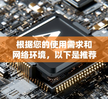 根据您的使用需求和网络环境，以下是推荐的VPN手机客户端