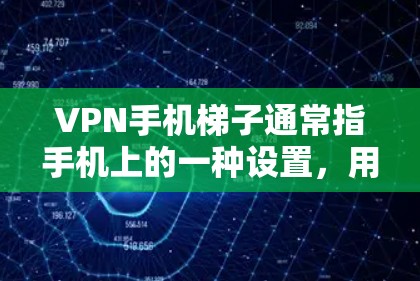 VPN手机梯子通常指手机上的一种设置,用于管理多个VPN服务器和账户。以下是详细的步骤
