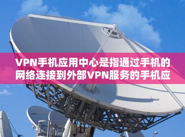 VPN手机应用中心是指通过手机的网络连接到外部VPN服务的手机应用,这些应用通常能够直接访问VPN网站和服务。以下是关于这些应用的逐步解释和步骤