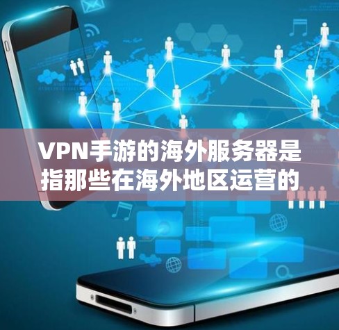 VPN手游的海外服务器是指那些在海外地区运营的VPN游戏服务器。这些服务器通常提供模拟游戏或现实游戏的体验,玩家可以在服务器上进行游戏、聊天、观景等。以下是一些VPN手游的海外服务器情况,供参考