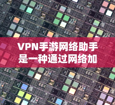 VPN手游网络助手是一种通过网络加密技术在手机上进行游戏的解决方案。以下是关于VPN手游网络助手的一些要点和建议