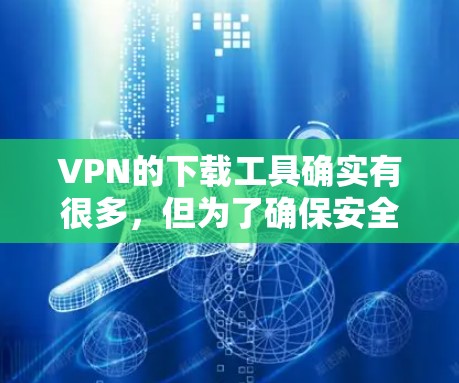 VPN的下载工具确实有很多,但为了确保安全和简单,您可以选择以下几种常用的选择