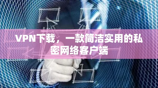 VPN下载，一款简洁实用的私密网络客户端