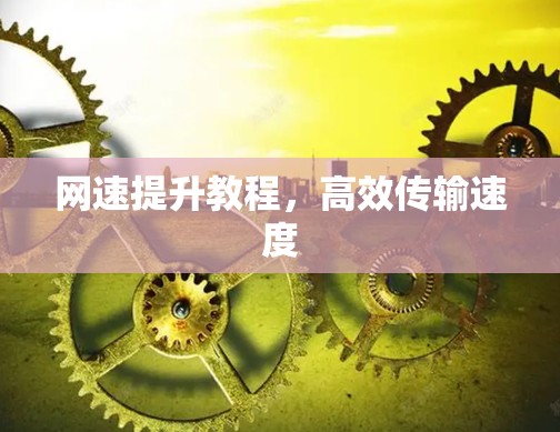 网速提升教程,高效传输速度 网速提升教程,高效传输速度