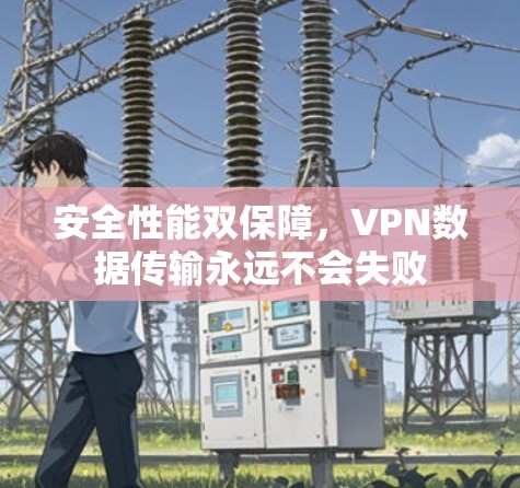 安全性能双保障,VPN数据传输永远不会失败