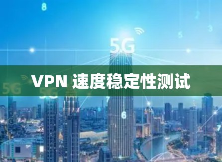VPN 速度稳定性测试 VPN 速度稳定性测试