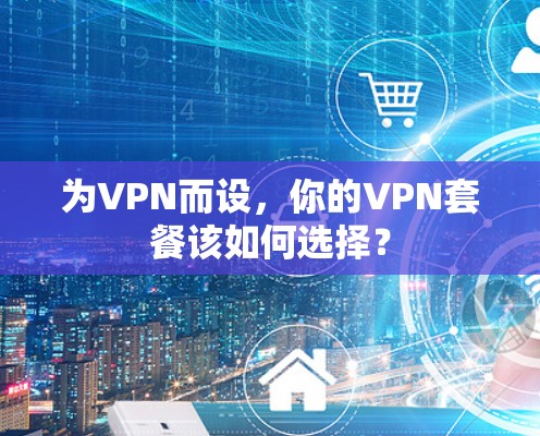 为VPN而设，你的VPN套餐该如何选择？