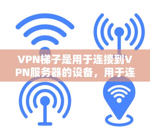 <strong>VPN梯子</strong>是用于连接到VPN服务器的设备,用于连接到外部互联网服务。以下是获取<strong>VPN梯子</strong>的步骤和注意事项