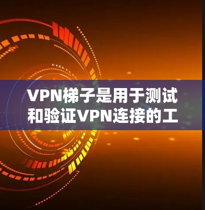 <strong>VPN梯子</strong>是用于测试和验证VPN连接的工具。以下是使用<strong>VPN梯子</strong>进行测试的步骤