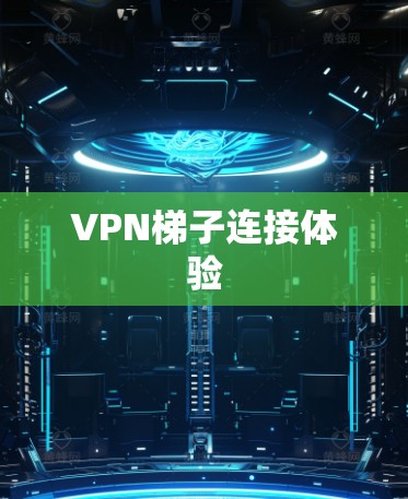 <strong>VPN梯子</strong>连接体验