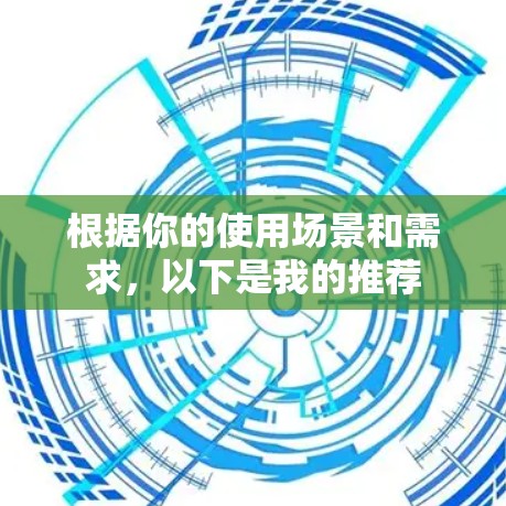 根据你的使用场景和需求,以下是我的推荐
