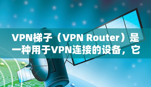 <strong>VPN梯子</strong>(VPN Router)是一种用于VPN连接的设备,它通过网络接口将内部的VPN服务器与外部的互联网连接起来。以下是关于<strong>VPN梯子</strong>的一些关键信息