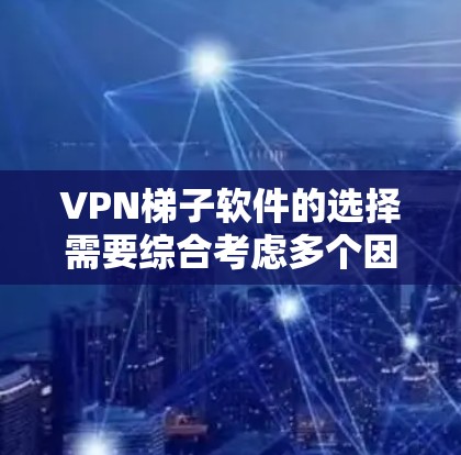 <strong>VPN梯子</strong>软件的选择需要综合考虑多个因素,以确保最适合您的用户需求。以下是一个结构化的评测,帮助您做出明智的选择