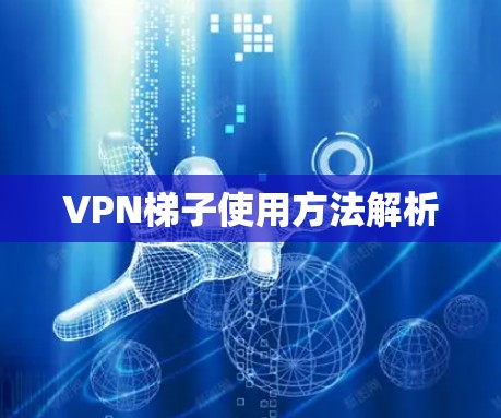 <strong>VPN梯子</strong>使用方法解析