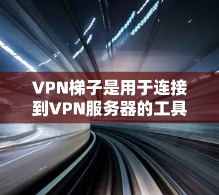 <strong>VPN梯子</strong>是用于连接到VPN服务器的工具,可以帮助你在网页和应用上节省时间。以下是使用<strong>VPN梯子</strong>的步骤