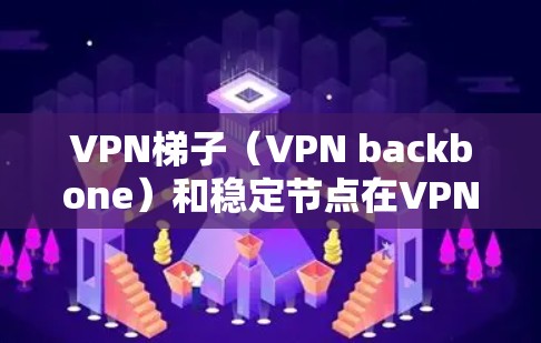 <strong>VPN梯子</strong>(VPN backbone)和稳定节点在VPN网络中扮演着关键角色。以下是关于<strong>VPN梯子</strong>稳定节点的一些关键点