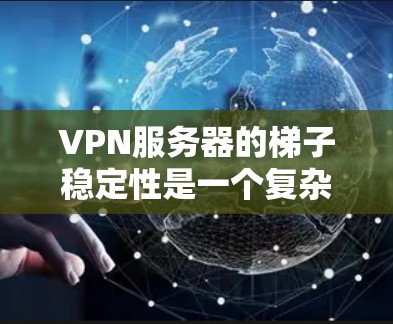 VPN服务器的梯子稳定性是一个复杂的问题,涉及多个因素的综合考虑。以下是对 VPN 网站梯子稳定性的详细分析 VPN服务器的梯子稳定性是一个复杂的问题,涉及多个因素的综合考虑。以下是对 VPN 网站梯子稳定性的详细分析