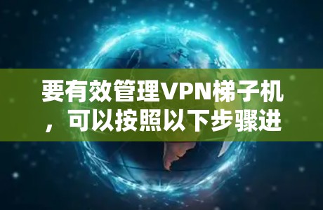 要有效管理<strong>VPN梯子</strong>机,可以按照以下步骤进行