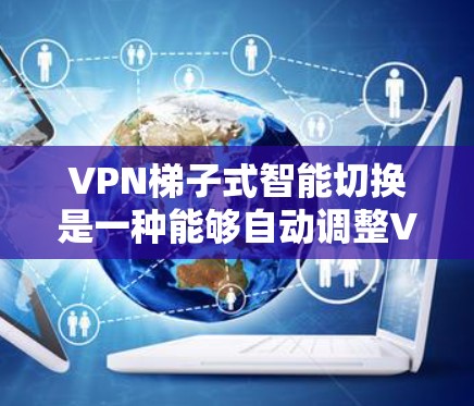 <strong>VPN梯子</strong>式智能切换是一种能够自动调整VPN连接的设备,旨在提高用户在使用远程网络时的安全性和效率。以下是该技术的主要功能和潜在问题的详细分析